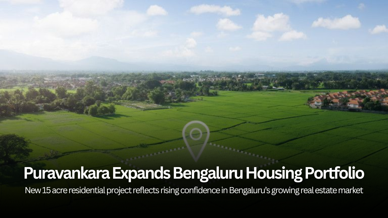 Puravankara Acquires 15 Acre Land Parcel in Bengaluru for New Housing Project with Rs 2300 Crore Revenue Potential
